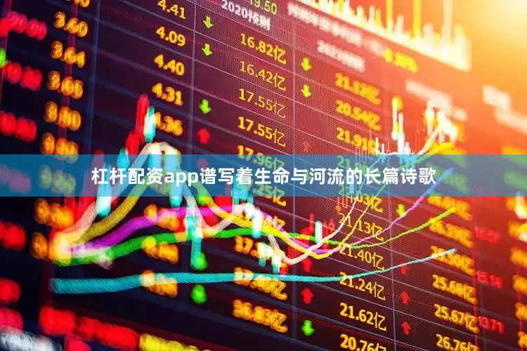 杠杆配资app谱写着生命与河流的长篇诗歌