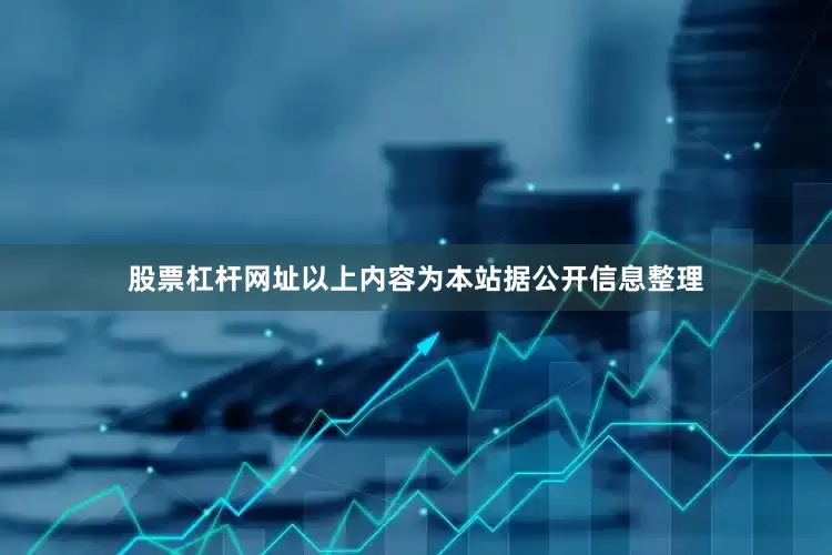 股票杠杆网址以上内容为本站据公开信息整理