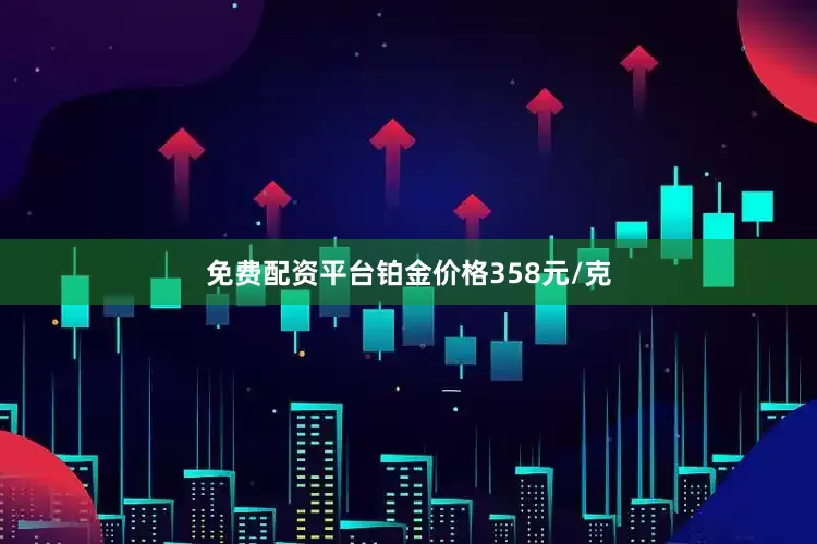 免费配资平台铂金价格358元/克