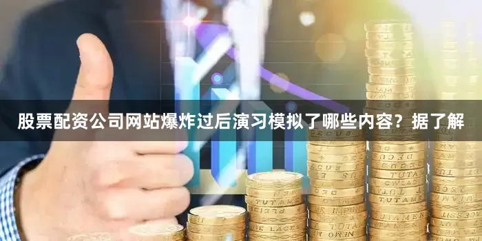 股票配资公司网站爆炸过后演习模拟了哪些内容？据了解
