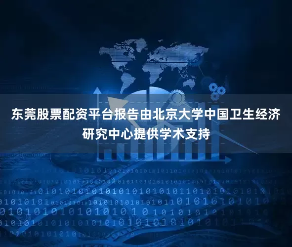 东莞股票配资平台报告由北京大学中国卫生经济研究中心提供学术支持