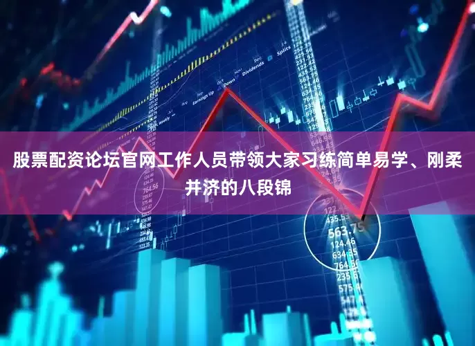 股票配资论坛官网工作人员带领大家习练简单易学、刚柔并济的八段锦