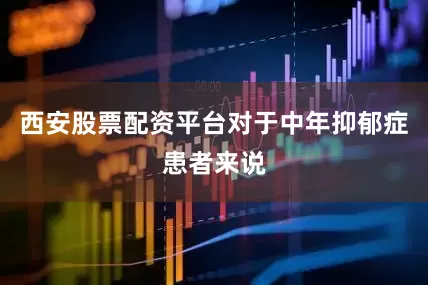 西安股票配资平台对于中年抑郁症患者来说