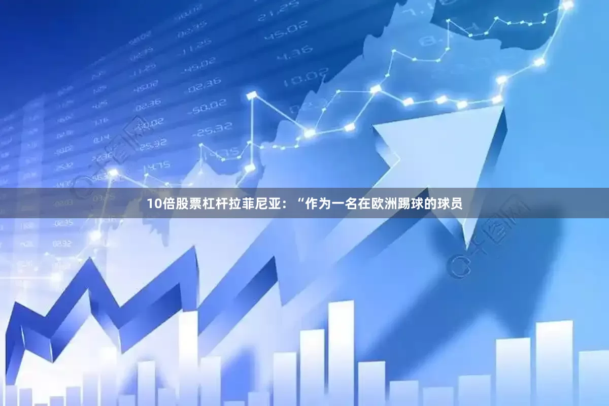 10倍股票杠杆拉菲尼亚：“作为一名在欧洲踢球的球员