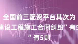 全国前三配资平台其次为“建设工程施工合同纠纷”有5则