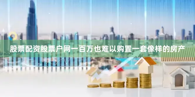股票配资股票户网一百万也难以购置一套像样的房产