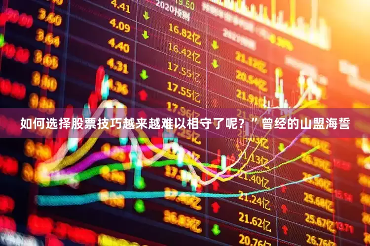 如何选择股票技巧越来越难以相守了呢？”曾经的山盟海誓
