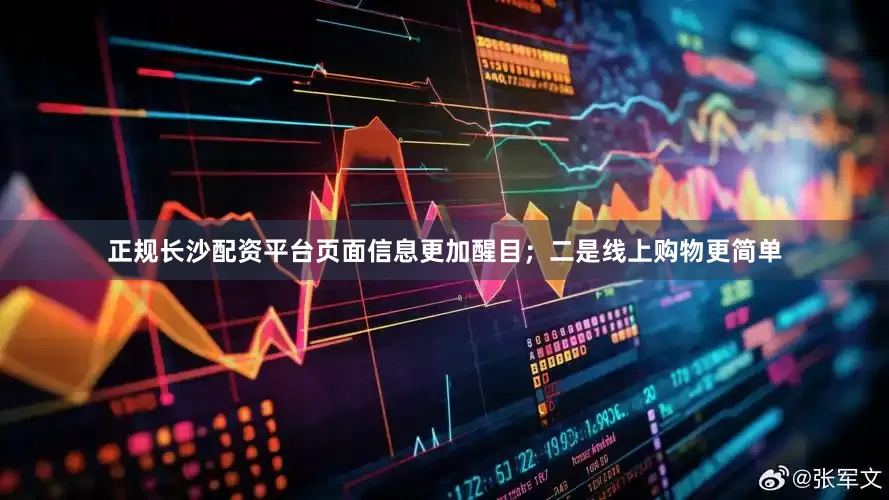 正规长沙配资平台页面信息更加醒目；二是线上购物更简单