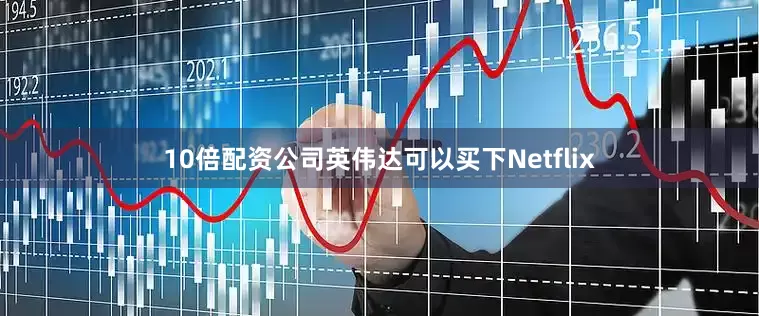 10倍配资公司英伟达可以买下Netflix