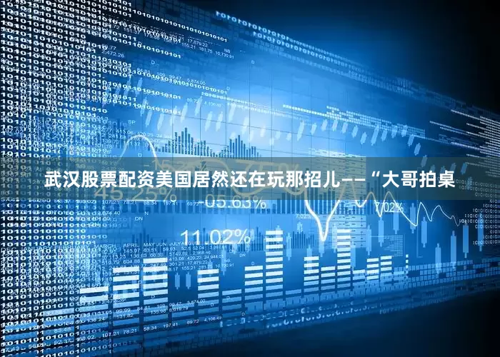 武汉股票配资美国居然还在玩那招儿——“大哥拍桌