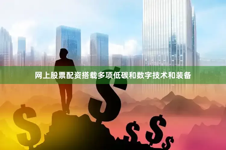 网上股票配资搭载多项低碳和数字技术和装备