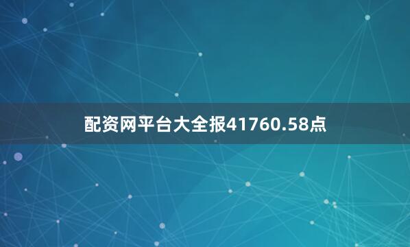配资网平台大全报41760.58点