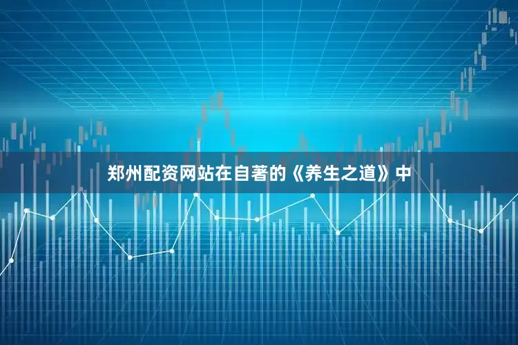 郑州配资网站在自著的《养生之道》中