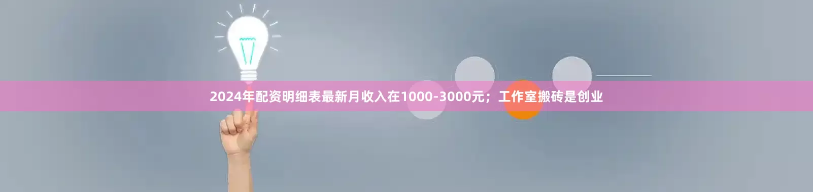 2024年配资明细表最新月收入在1000-3000元；工作室搬砖是创业