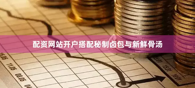 配资网站开户搭配秘制卤包与新鲜骨汤