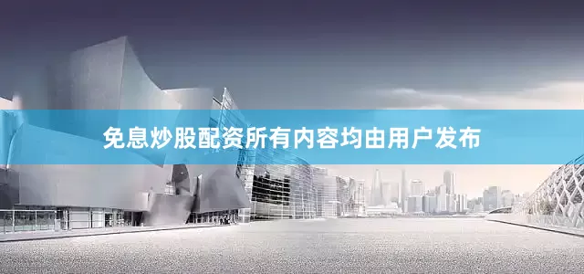免息炒股配资所有内容均由用户发布