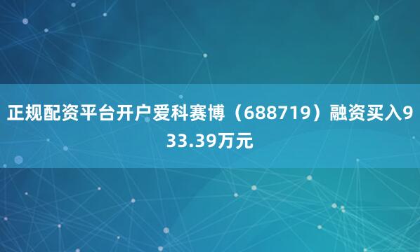 正规配资平台开户爱科赛博（688719）融资买入933.39万元