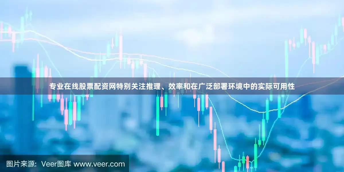 专业在线股票配资网特别关注推理、效率和在广泛部署环境中的实际可用性