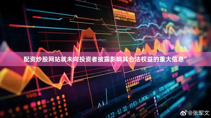 配资炒股网站就未向投资者披露影响其合法权益的重大信息”