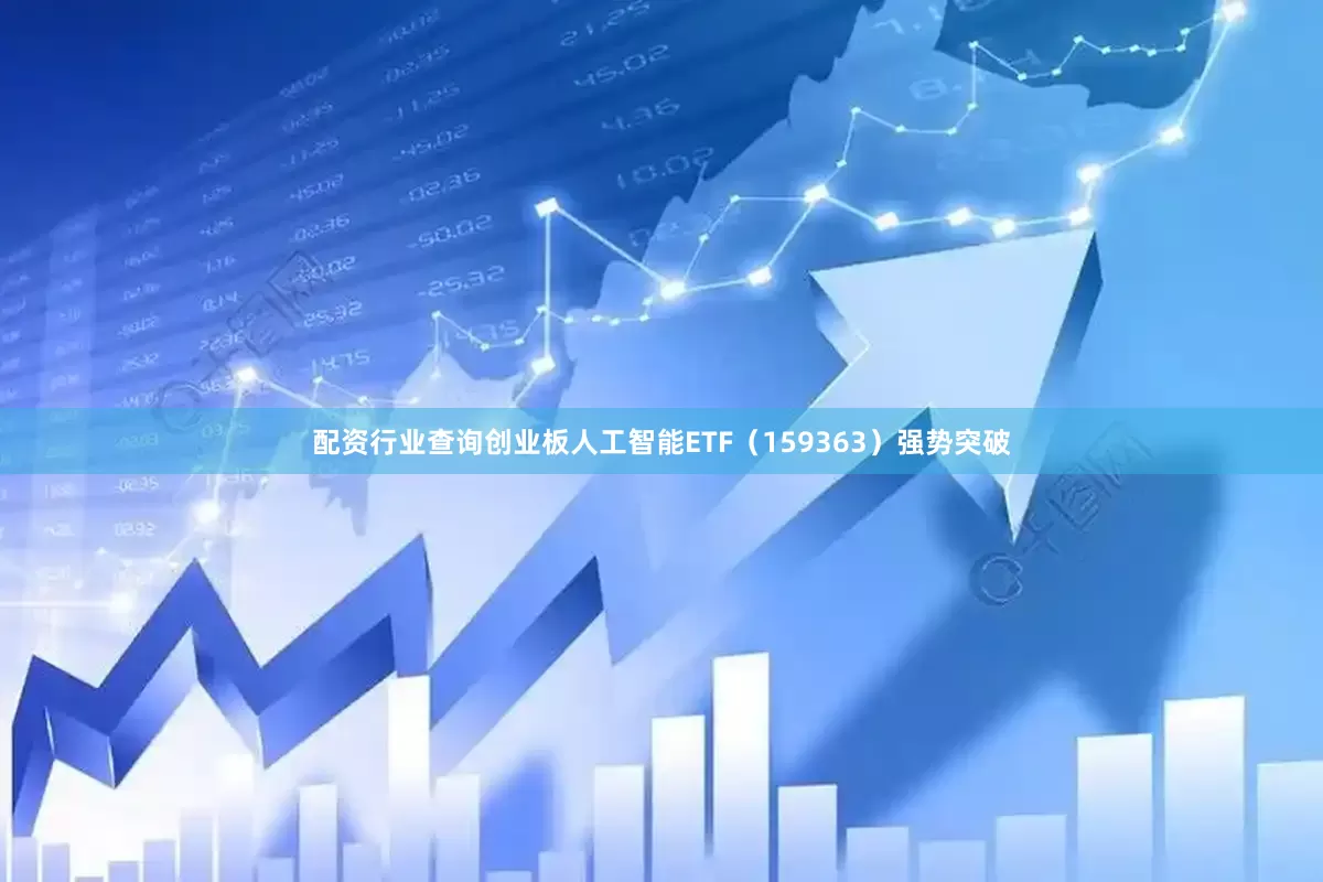配资行业查询创业板人工智能ETF（159363）强势突破