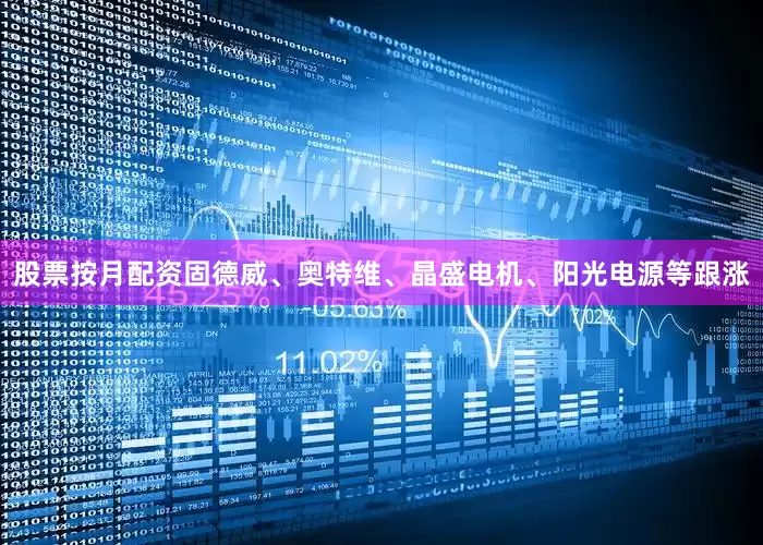股票按月配资固德威、奥特维、晶盛电机、阳光电源等跟涨