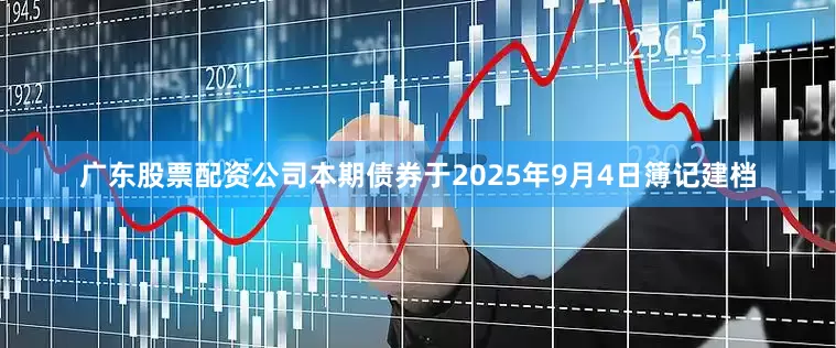 广东股票配资公司　　本期债券于2025年9月4日簿记建档