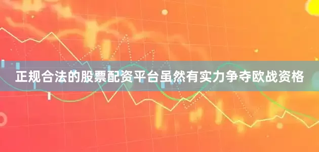 正规合法的股票配资平台虽然有实力争夺欧战资格