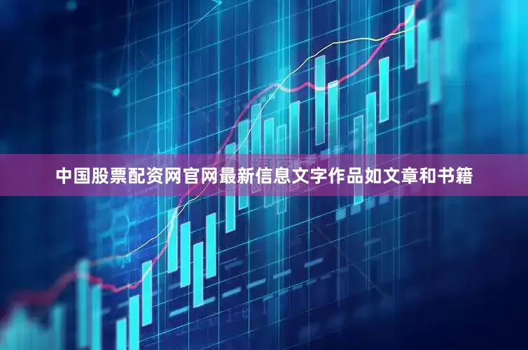 中国股票配资网官网最新信息文字作品如文章和书籍