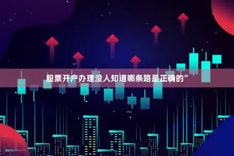 股票开户办理没人知道哪条路是正确的”