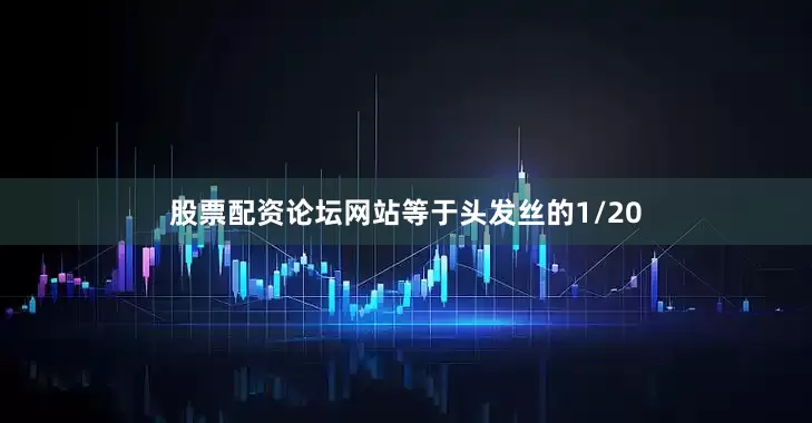 股票配资论坛网站等于头发丝的1/20