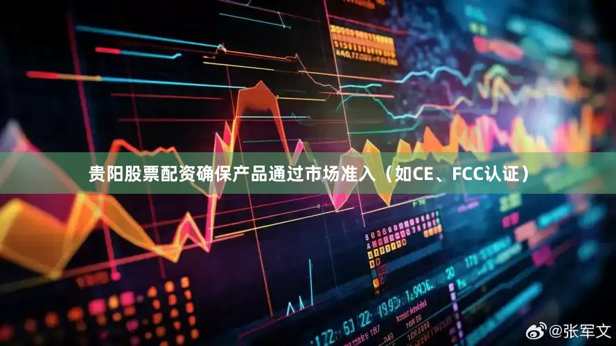 贵阳股票配资确保产品通过市场准入（如CE、FCC认证）