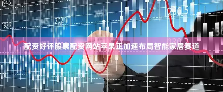 配资好评股票配资网站苹果正加速布局智能家居赛道